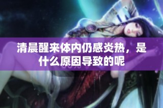 清晨醒来体内仍感炎热，是什么原因导致的呢