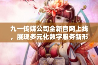 九一传媒公司全新官网上线，展现多元化数字服务新形象