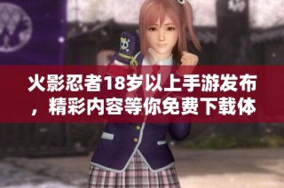 火影忍者18岁以上手游发布，精彩内容等你免费下载体验
