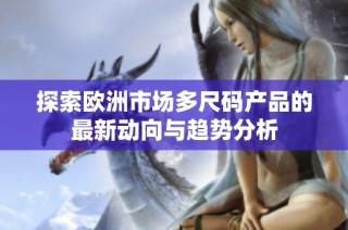 探索欧洲市场多尺码产品的最新动向与趋势分析