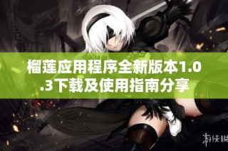 榴莲应用程序全新版本1.0.3下载及使用指南分享
