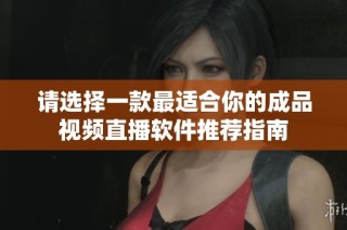 请选择一款最适合你的成品视频直播软件推荐指南