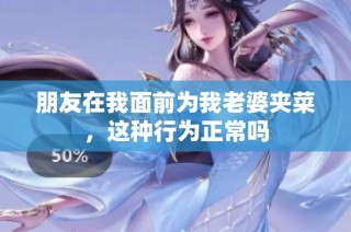 朋友在我面前为我老婆夹菜，这种行为正常吗