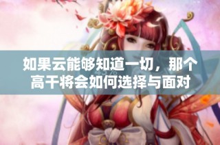 如果云能够知道一切，那个高干将会如何选择与面对