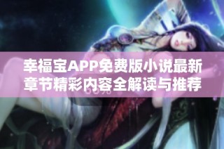 幸福宝APP免费版小说最新章节精彩内容全解读与推荐