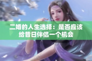 二婚的人生选择：是否应该给昔日伴侣一个机会