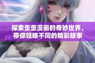 探索歪歪漫画的奇妙世界，带你领略不同的精彩故事