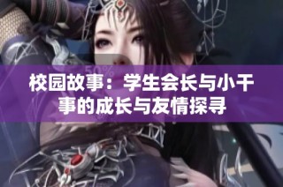 校园故事：学生会长与小干事的成长与友情探寻
