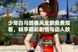 少年白马醉春风全剧免费观看，畅享精彩剧情与动人故事