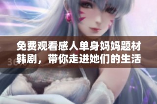 免费观看感人单身妈妈题材韩剧，带你走进她们的生活故事