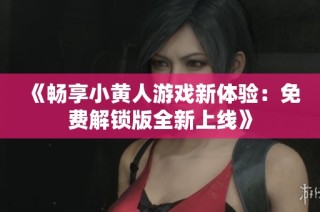 《畅享小黄人游戏新体验：免费解锁版全新上线》
