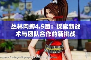 丛林肉搏4.5团：探索新战术与团队合作的新挑战