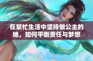 在繁忙生活中坚持做公主的她，如何平衡责任与梦想