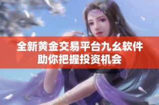 全新黄金交易平台九幺软件助你把握投资机会