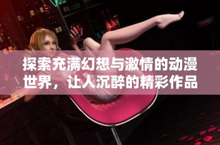 探索充满幻想与激情的动漫世界，让人沉醉的精彩作品推荐
