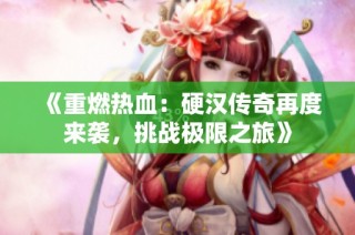 《重燃热血：硬汉传奇再度来袭，挑战极限之旅》
