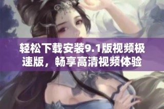 轻松下载安装9.1版视频极速版，畅享高清视频体验