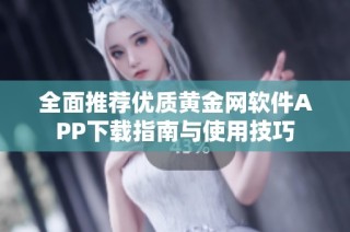 全面推荐优质黄金网软件APP下载指南与使用技巧