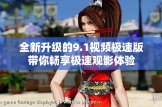 全新升级的9.1视频极速版带你畅享极速观影体验