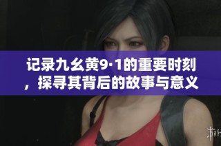 记录九幺黄9·1的重要时刻，探寻其背后的故事与意义