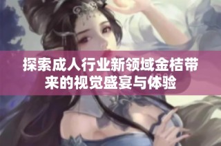 探索成人行业新领域金桔带来的视觉盛宴与体验