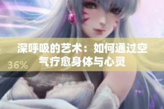 深呼吸的艺术：如何通过空气疗愈身体与心灵