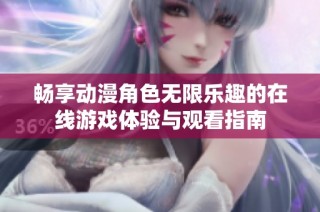 畅享动漫角色无限乐趣的在线游戏体验与观看指南