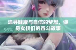 追寻健康与自信的梦想，健身女孩们的奋斗故事