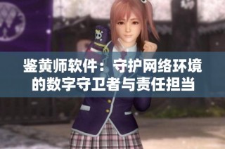 鉴黄师软件：守护网络环境的数字守卫者与责任担当