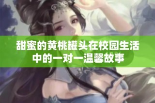 甜蜜的黄桃罐头在校园生活中的一对一温馨故事