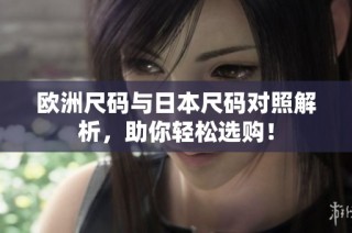 欧洲尺码与日本尺码对照解析，助你轻松选购！