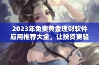 2023年免费黄金理财软件应用推荐大全，让投资更轻松