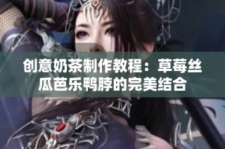 创意奶茶制作教程：草莓丝瓜芭乐鸭脖的完美结合