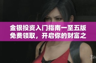 金银投资入门指南一至五版免费领取，开启你的财富之路