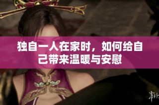独自一人在家时，如何给自己带来温暖与安慰