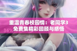 重温青春校园情：老同学3免费集精彩回顾与感悟