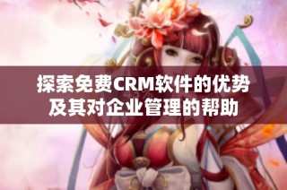 探索免费CRM软件的优势及其对企业管理的帮助