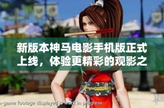 新版本神马电影手机版正式上线，体验更精彩的观影之旅