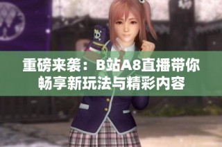 重磅来袭：B站A8直播带你畅享新玩法与精彩内容