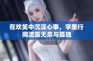 在欢笑中沉淀心事，字里行间流露无奈与孤独