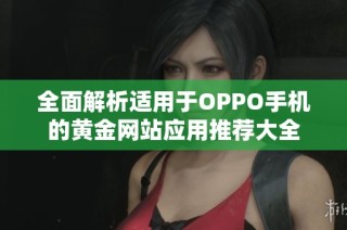 全面解析适用于OPPO手机的黄金网站应用推荐大全