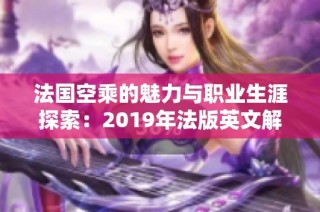 法国空乘的魅力与职业生涯探索：2019年法版英文解析