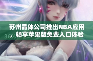 苏州晶体公司推出NBA应用，畅享苹果版免费入口体验
