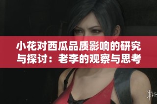 小花对西瓜品质影响的研究与探讨：老李的观察与思考