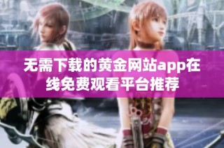 无需下载的黄金网站app在线免费观看平台推荐