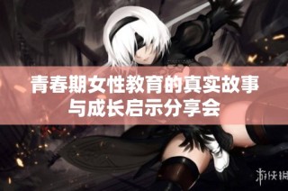 青春期女性教育的真实故事与成长启示分享会
