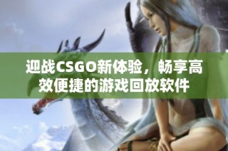 迎战CSGO新体验，畅享高效便捷的游戏回放软件