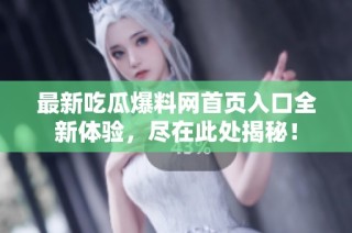 最新吃瓜爆料网首页入口全新体验，尽在此处揭秘！