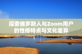 探索俄罗斯人与Zoom用户的性格特点与文化差异