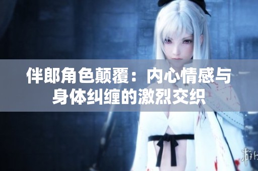 伴郎角色颠覆：内心情感与身体纠缠的激烈交织